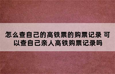 怎么查自己的高铁票的购票记录 可以查自己亲人高铁购票记录吗